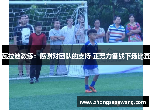 瓦拉迪教练：感谢对团队的支持 正努力备战下场比赛