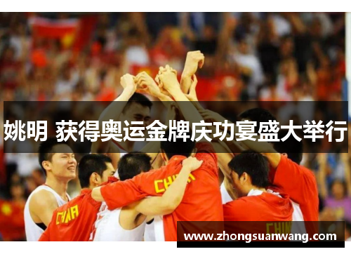 姚明 获得奥运金牌庆功宴盛大举行